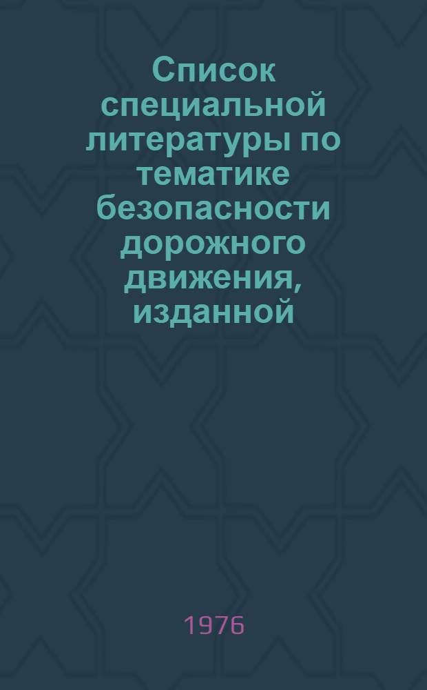 Список специальной литературы по тематике безопасности дорожного движения, изданной... ... в 1974-1976 гг.