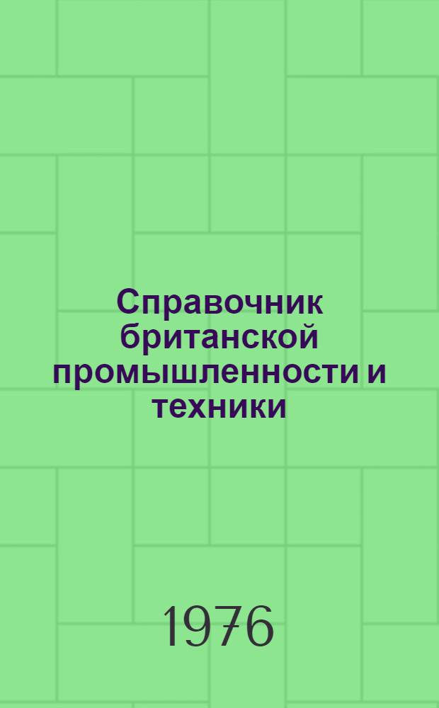 Справочник британской промышленности и техники : Справочник по британ. фирмам, заинтерес. в экспортно-импортной торговле с СССР, предназнач. для сов. внешнеторг. объединений, плановых организаций, науч.-техн. ин-тов, пром. предприятий и др. организаций