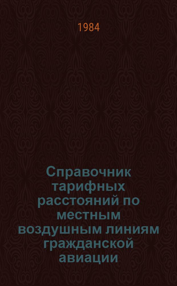 Справочник тарифных расстояний по местным воздушным линиям гражданской авиации : (По состоянию на 1 сент. 1975 г.). ... по состоянию на 1 января 1984 г.