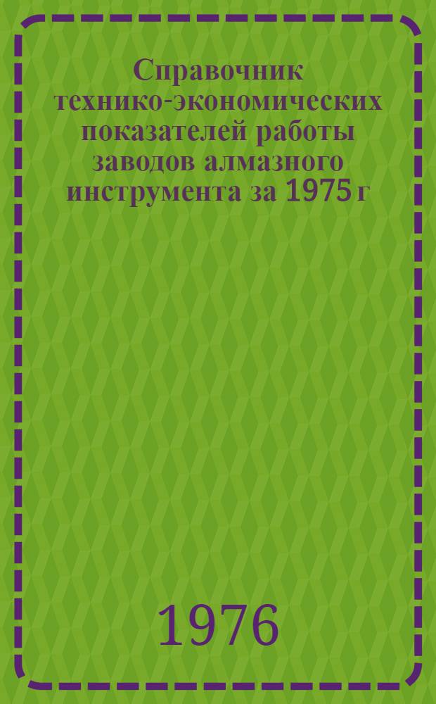 Справочник технико-экономических показателей работы заводов алмазного инструмента за 1975 г.