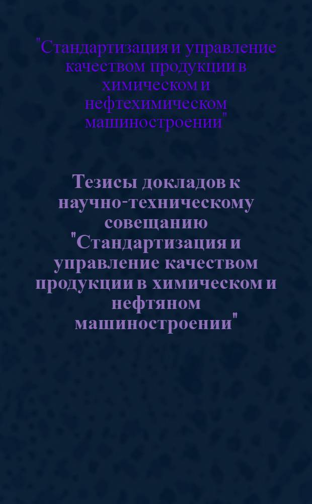 Тезисы докладов к научно-техническому совещанию "Стандартизация и управление качеством продукции в химическом и нефтяном машиностроении". г. Сумы, окт. 1976 г.