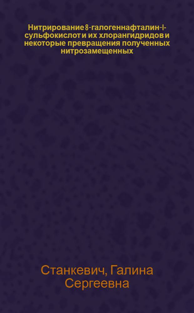 Нитрирование 8-галогеннафталин-I-сульфокислот и их хлорангидридов и некоторые превращения полученных нитрозамещенных : Автореф. дис. на соиск. учен. степени канд. хим. наук : (05.17.05)