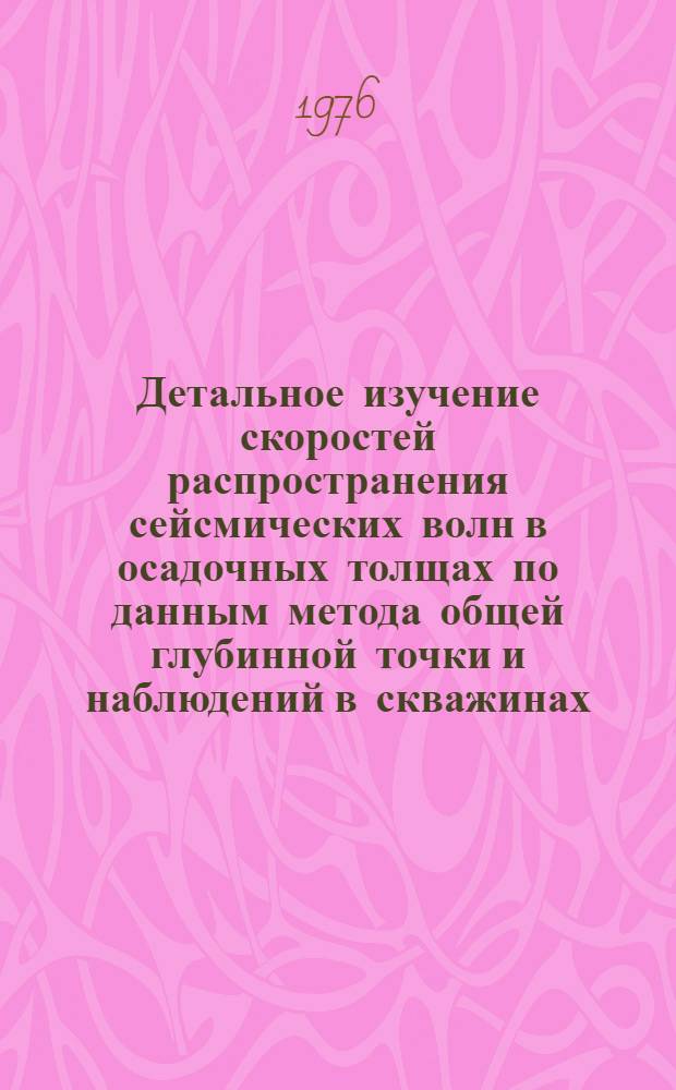 Детальное изучение скоростей распространения сейсмических волн в осадочных толщах по данным метода общей глубинной точки и наблюдений в скважинах : (На примере сев. районов Краснодар. края) : Автореф. дис. на соиск. учен. степени канд. геол.-минерал. наук : (04.00.12)