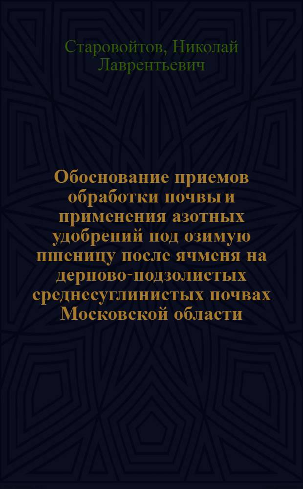 Обоснование приемов обработки почвы и применения азотных удобрений под озимую пшеницу после ячменя на дерново-подзолистых среднесуглинистых почвах Московской области : Автореф. дис. на соиск. учен. степени канд. с.-х. наук : (06.01.01)