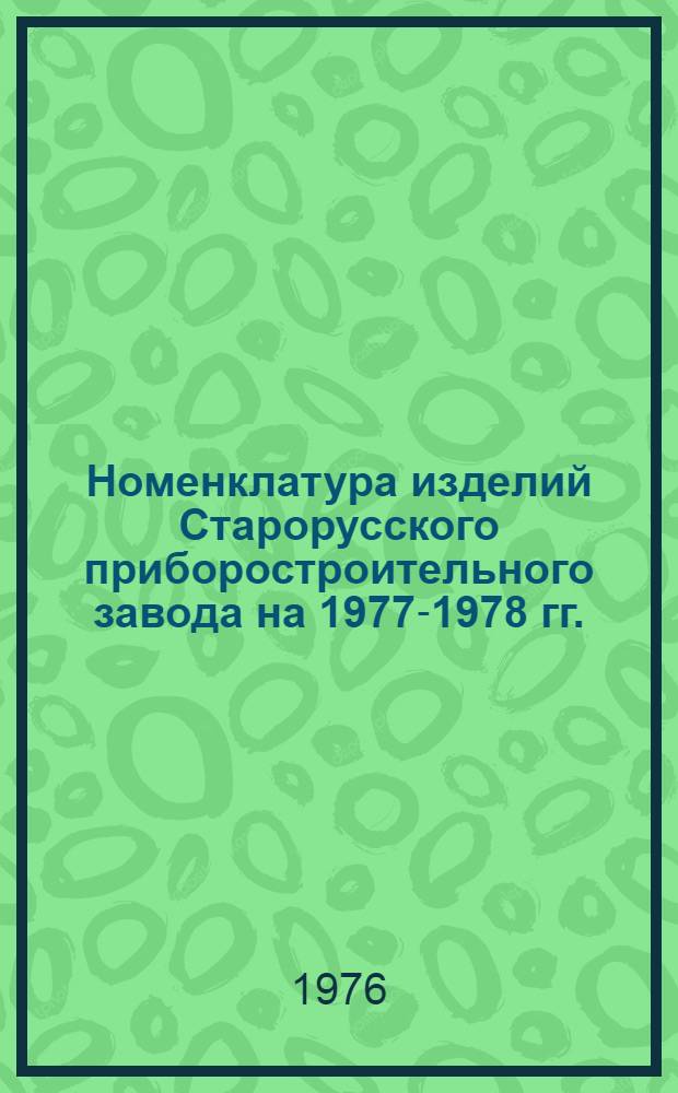 Номенклатура изделий [Старорусского] приборостроительного завода на 1977-1978 гг.