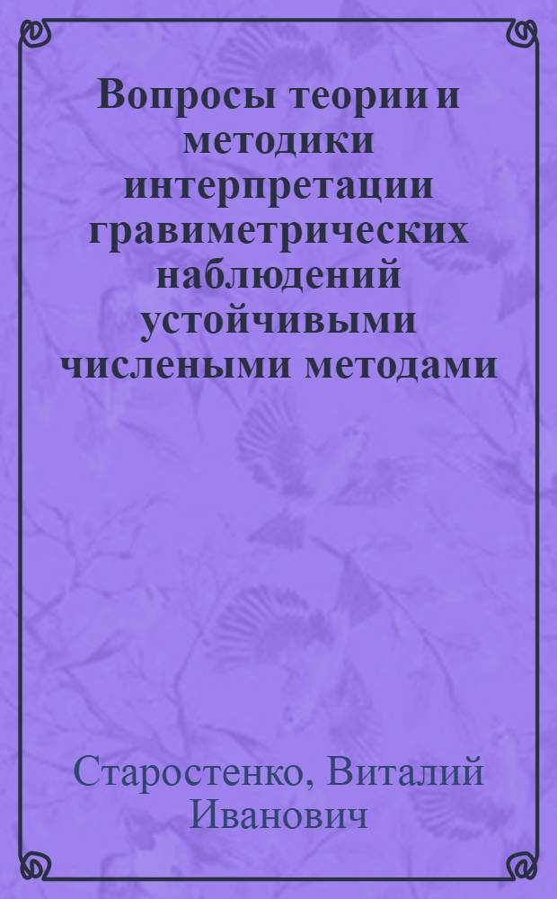 Вопросы теории и методики интерпретации гравиметрических наблюдений устойчивыми числеными методами : Автореф. дис. на соиск. учен. степени д-ра физ.-мат. наук : (01.04.12)