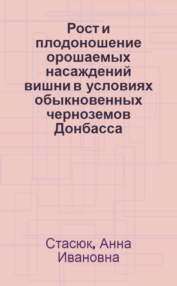 Рост и плодоношение орошаемых насаждений вишни в условиях обыкновенных черноземов Донбасса : Автореф. дис. на соиск. учен. степени канд. с.-х. наук : (06.01.07)