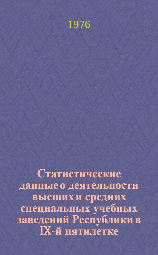 Статистические данные о деятельности высших и средних специальных учебных заведений Республики в IX-й пятилетке : Сборник