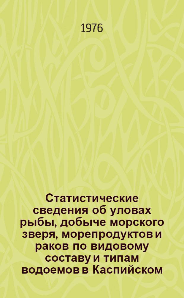 Статистические сведения об уловах рыбы, добыче морского зверя, морепродуктов и раков по видовому составу и типам водоемов в Каспийском, Азово-Черноморском и Аральском бассейнах : (Стат. ежегодник)