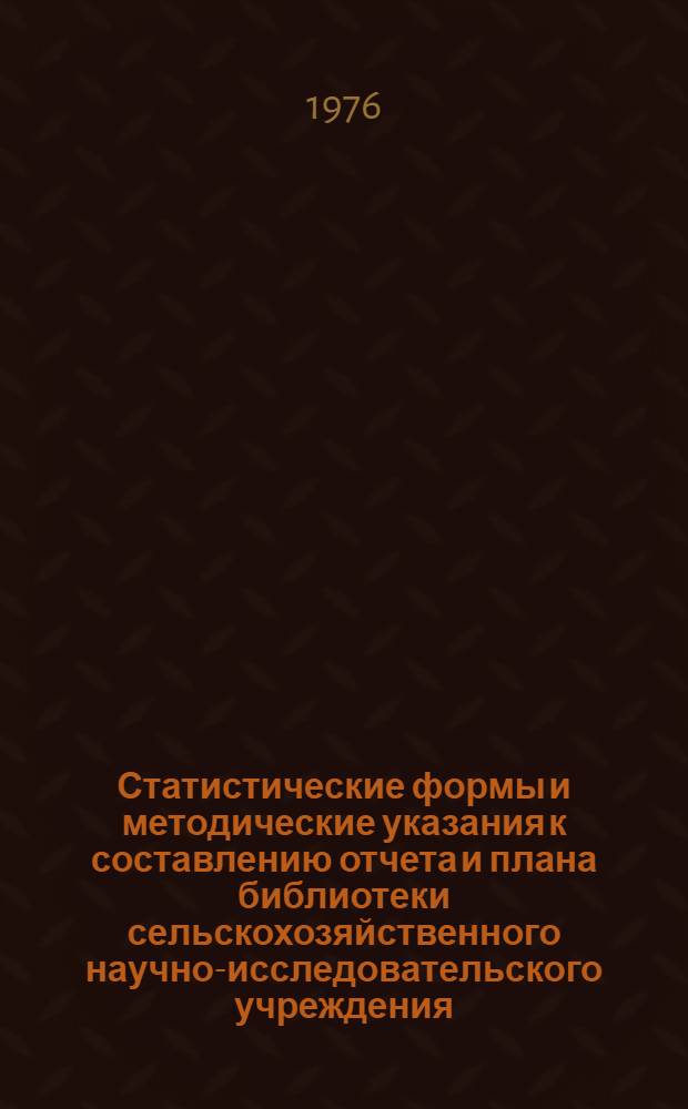 Статистические формы и методические указания к составлению отчета и плана библиотеки сельскохозяйственного научно-исследовательского учреждения