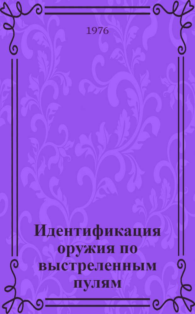 Идентификация оружия по выстреленным пулям : (Обобщение экспертной практики)