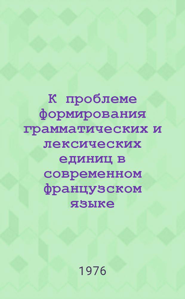 К проблеме формирования грамматических и лексических единиц в современном французском языке : (На материале раздельнооформл. структур) : Автореф. дис. на соиск. учен. степени д-ра филол. наук : (10.02.05)