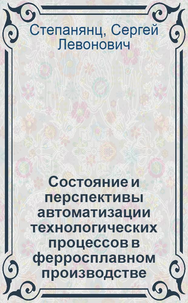 Состояние и перспективы автоматизации технологических процессов в ферросплавном производстве