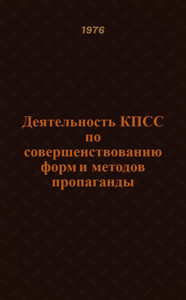 Деятельность КПСС по совершенствованию форм и методов пропаганды (1966-1971 гг.) : Автореф. дис. на соиск. учен. степени канд. ист. наук : (07.00.01)
