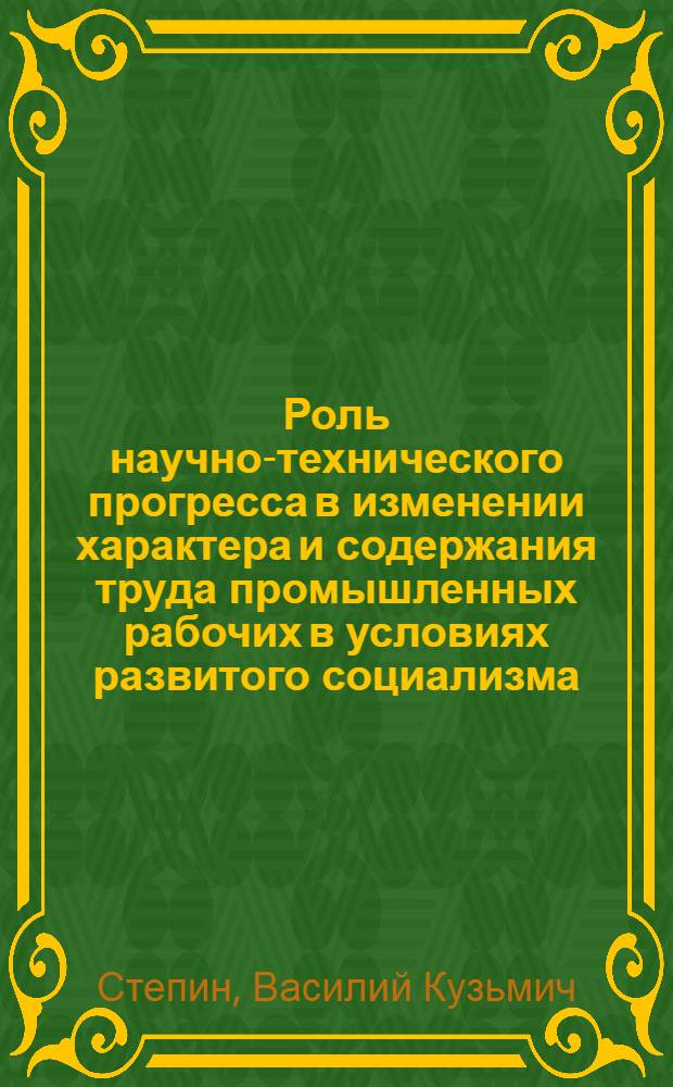 Роль научно-технического прогресса в изменении характера и содержания труда промышленных рабочих в условиях развитого социализма : (На материалах машиностроит. пром-сти) : Автореф. дис. на соиск. учен. степени канд. филос. наук : (09.00.02)