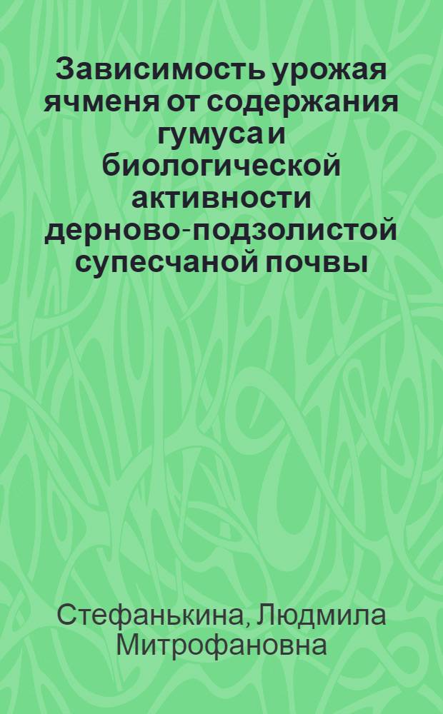 Зависимость урожая ячменя от содержания гумуса и биологической активности дерново-подзолистой супесчаной почвы : Автореф. дис. на соиск. учен. степени канд. с.-х. наук : (06.01.04)