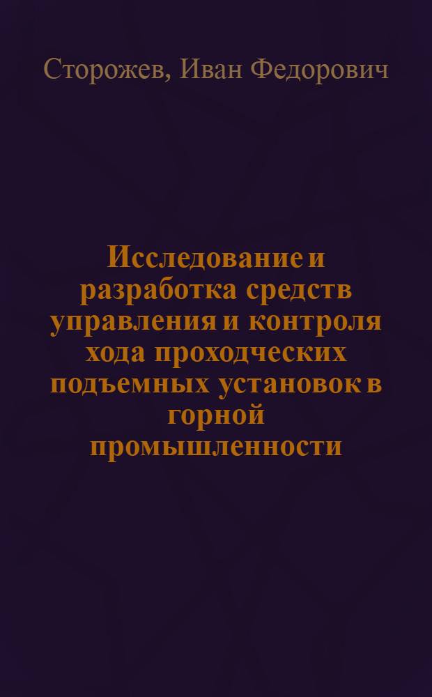Исследование и разработка средств управления и контроля хода проходческих подъемных установок в горной промышленности : Автореф. дис. на соиск. учен. степени канд. техн. наук : (05.09.03)