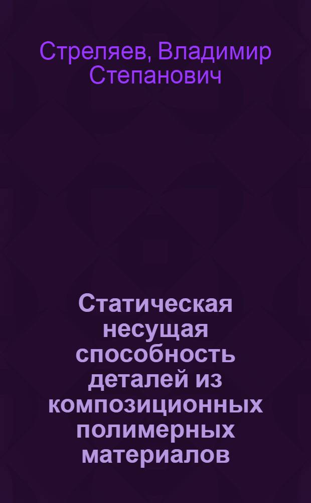 Статическая несущая способность деталей из композиционных полимерных материалов : Учеб. пособие для заоч. курсов повышения квалификации инженеров-конструкторов в машиностроении
