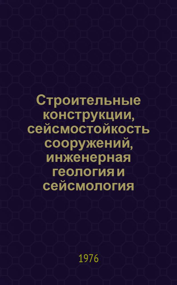 Строительные конструкции, сейсмостойкость сооружений, инженерная геология и сейсмология : Сборник статей