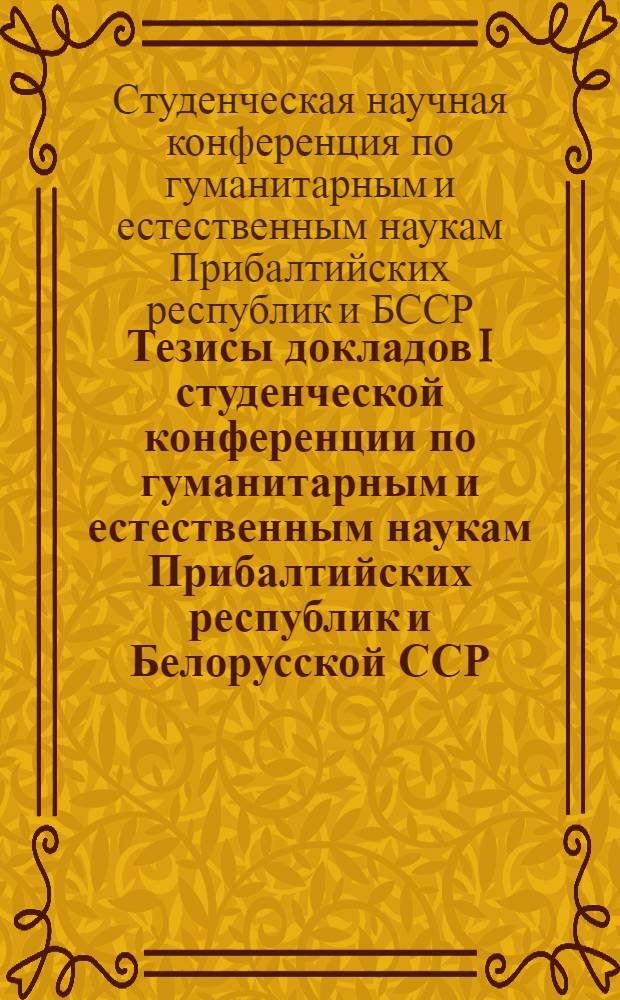 Тезисы докладов I студенческой конференции по гуманитарным и естественным наукам Прибалтийских республик и Белорусской ССР : Тарту, 22-23 окт. 1976 г