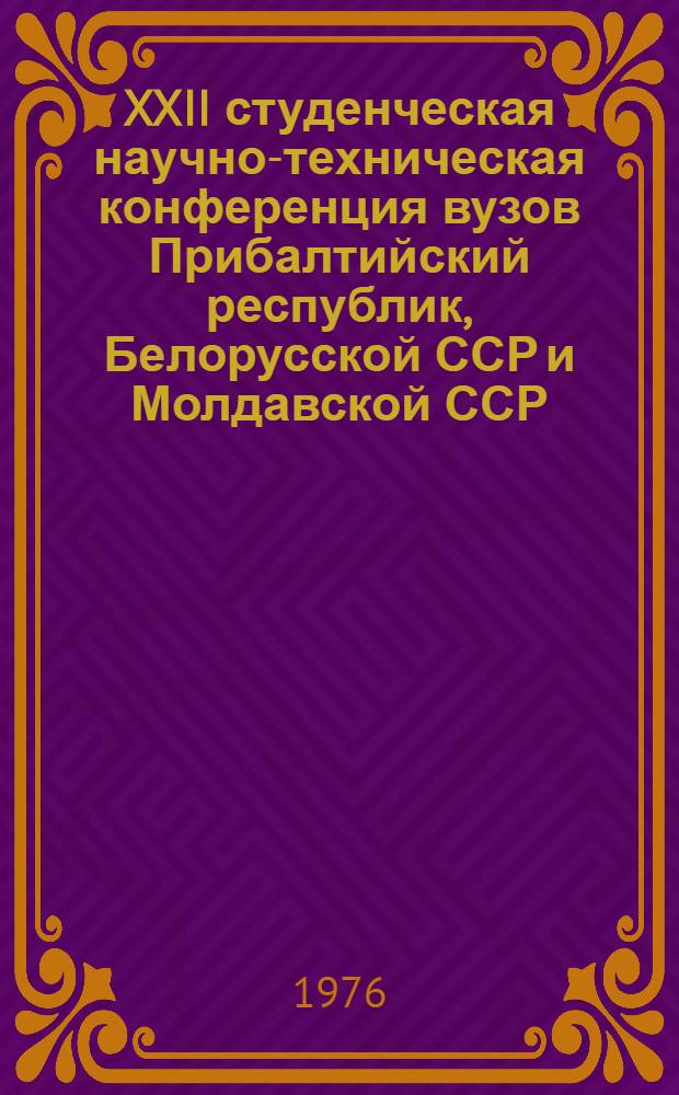 XXII студенческая научно-техническая конференция вузов Прибалтийский республик, Белорусской ССР и Молдавской ССР, 7-10 апреля 1976 г : Тезисы докл. Ч. 2