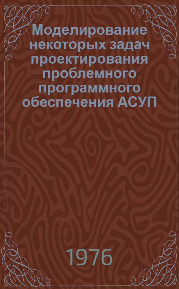 Моделирование некоторых задач проектирования проблемного программного обеспечения АСУП : Автореф. дис. на соиск. учен. степени канд. техн. наук : (05.13.01)