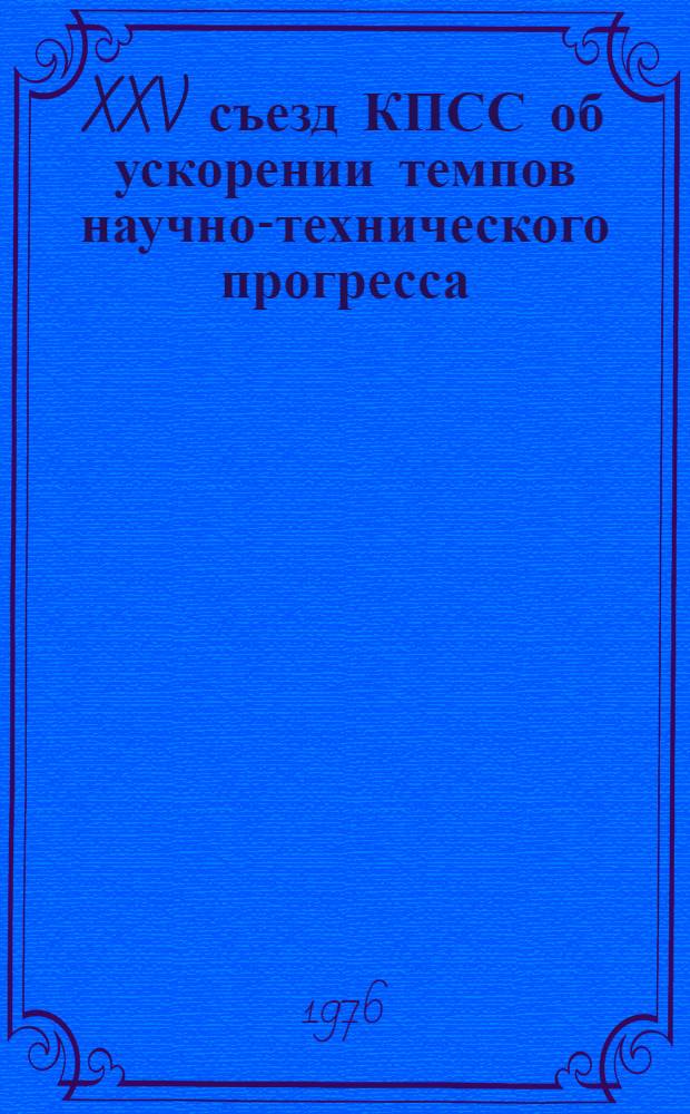 XXV съезд КПСС об ускорении темпов научно-технического прогресса : (Метод. материалы в помощь лектору)