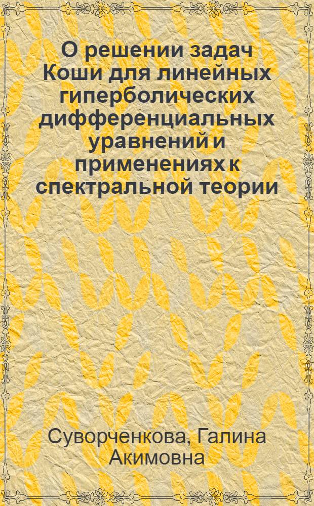 О решении задач Коши для линейных гиперболических дифференциальных уравнений и применениях к спектральной теории : Автореф. дис. на соиск. учен. степени канд. физ.-мат. наук : (01.01.01)