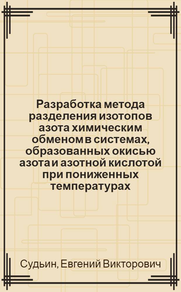 Разработка метода разделения изотопов азота химическим обменом в системах, образованных окисью азота и азотной кислотой при пониженных температурах : Автореф. дис. на соиск. учен. степени к. х. н