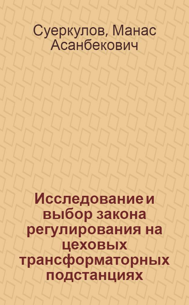 Исследование и выбор закона регулирования на цеховых трансформаторных подстанциях (ТП) при разнородных графиках нагрузки : Автореф. дис. на соиск. учен. степени канд. техн. наук : (05.09.03)
