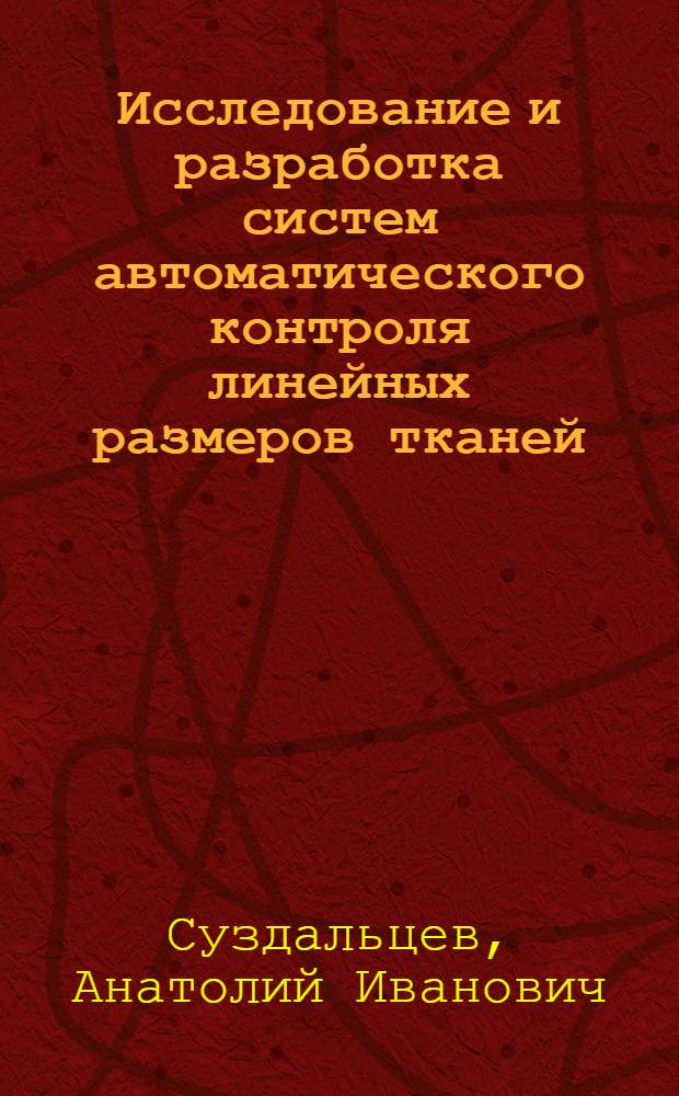 Исследование и разработка систем автоматического контроля линейных размеров тканей : Автореф. дис. на соиск. учен. степени канд. техн. наук : (05.02.13)