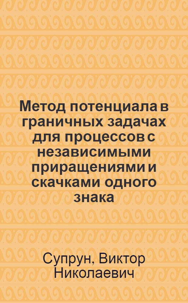 Метод потенциала в граничных задачах для процессов с независимыми приращениями и скачками одного знака : Автореф. дис. на соиск. учен. степени канд. физ.-мат. наук : (01.01.05)