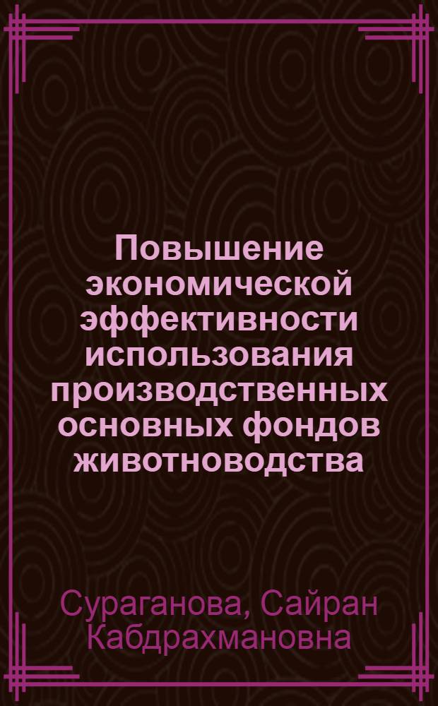 Повышение экономической эффективности использования производственных основных фондов животноводства : (На примере мясо-молочного скотоводства совхозов Целиногр. обл. КазССР) : Автореф. дис. на соиск. учен. степени канд. экон. наук : (08.00.08)