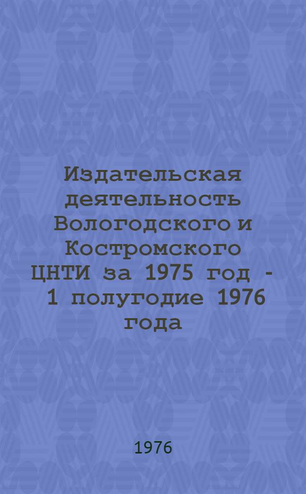 Издательская деятельность Вологодского и Костромского ЦНТИ за 1975 год - 1 полугодие 1976 года : Аналит. обзор