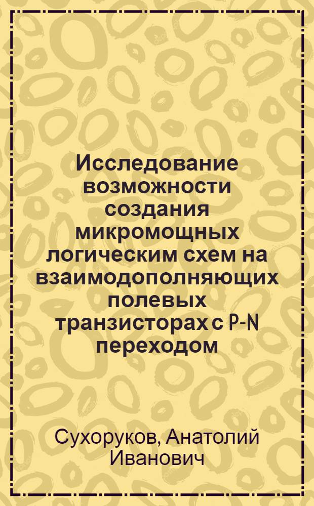 Исследование возможности создания микромощных логическим схем на взаимодополняющих полевых транзисторах с P-N переходом : Автореф. дис. на соиск. учен. степени канд. техн. наук : (05.12.11)