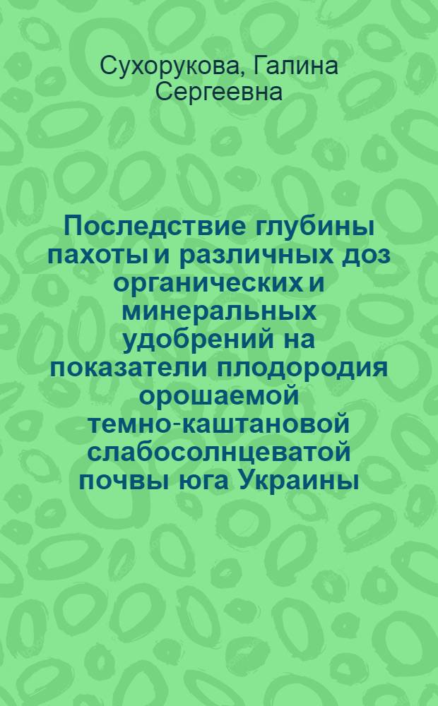 Последствие глубины пахоты и различных доз органических и минеральных удобрений на показатели плодородия орошаемой темно-каштановой слабосолнцеватой почвы юга Украины : Автореф. дис. на соиск. учен. степени канд. с.-х. наук : (06.01.01)
