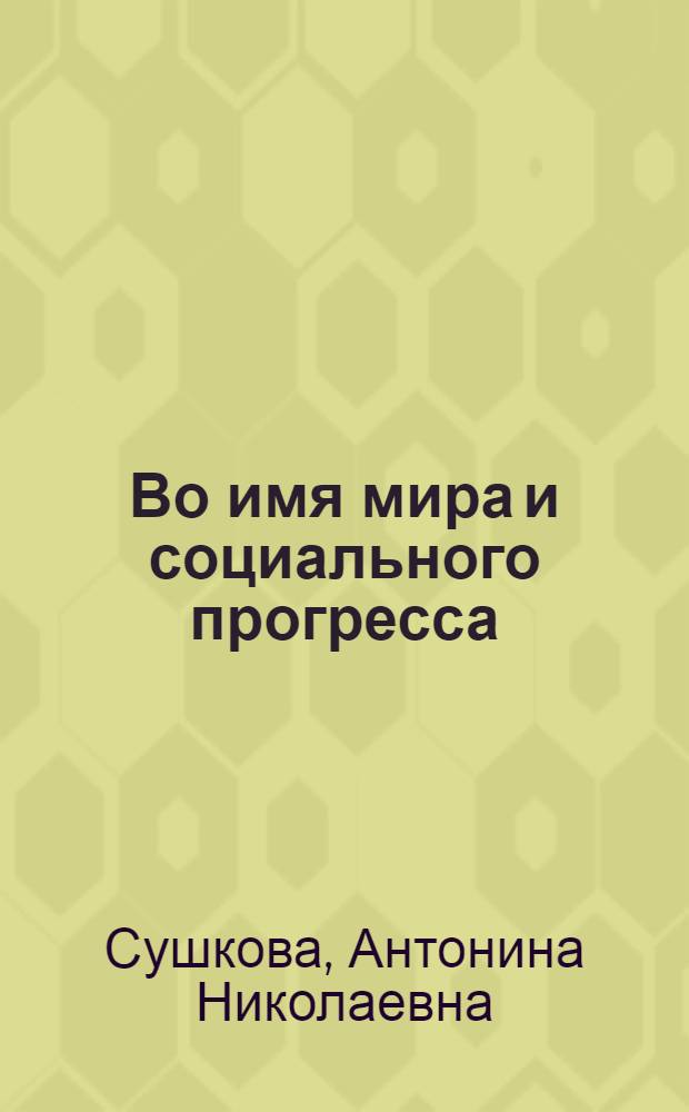 Во имя мира и социального прогресса : (Материал в помощь лектору)