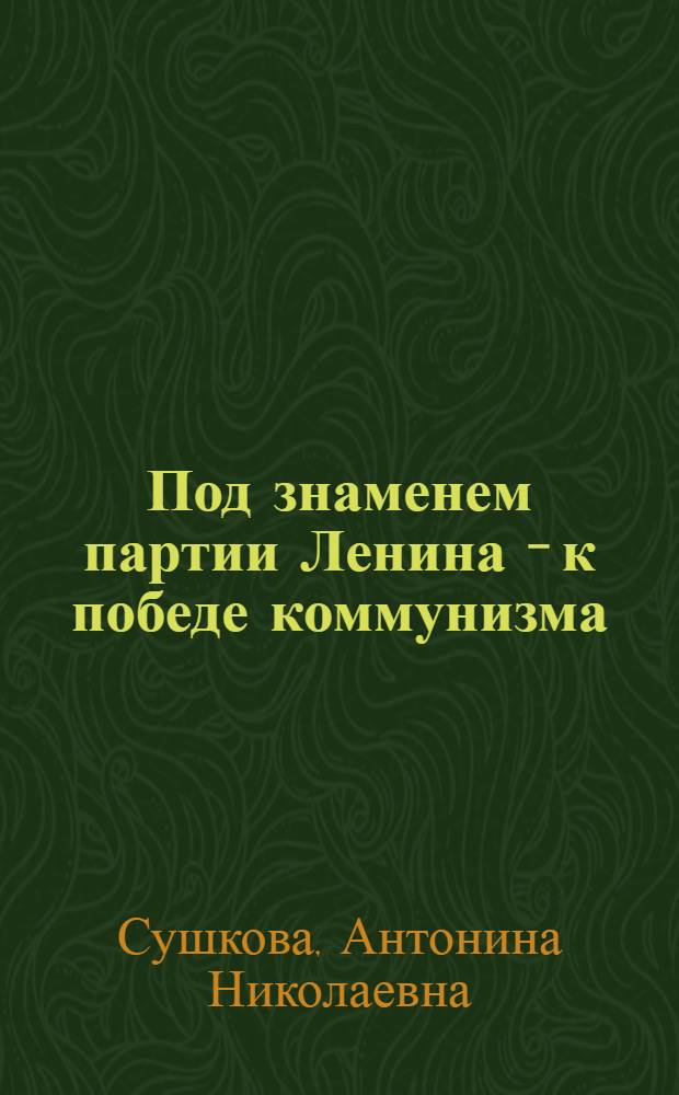 Под знаменем партии Ленина - к победе коммунизма