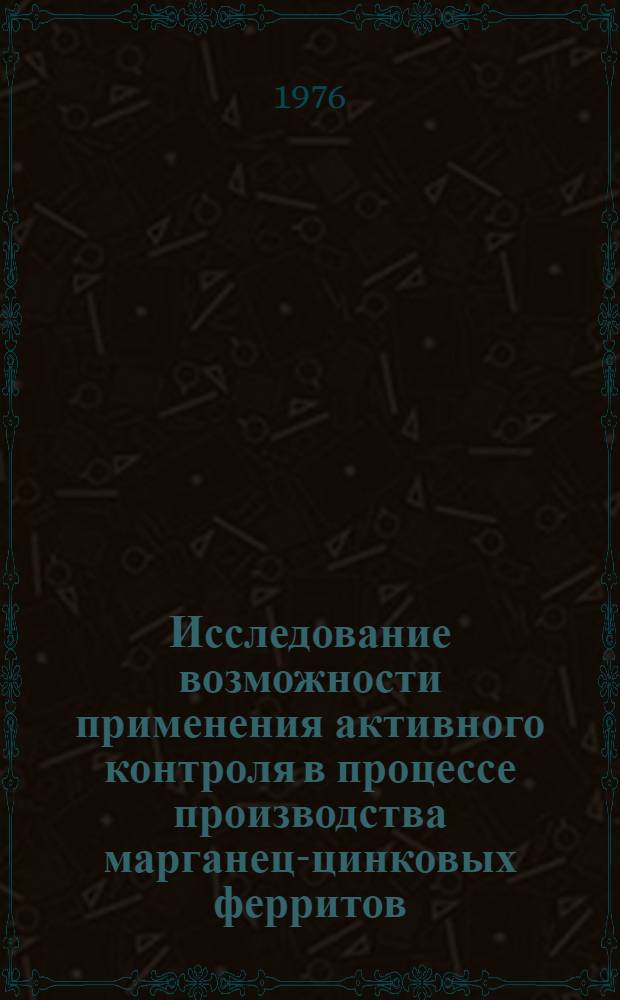 Исследование возможности применения активного контроля в процессе производства марганец-цинковых ферритов : (На примере операции получения гранулированного материала) : Автореф. дис. на соиск. учен. степени канд. техн. наук : (05.11.05)