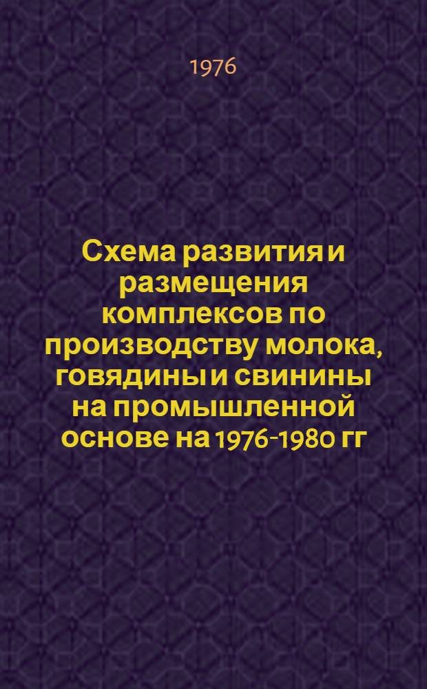 Схема развития и размещения комплексов по производству молока, говядины и свинины на промышленной основе на 1976-1980 гг.