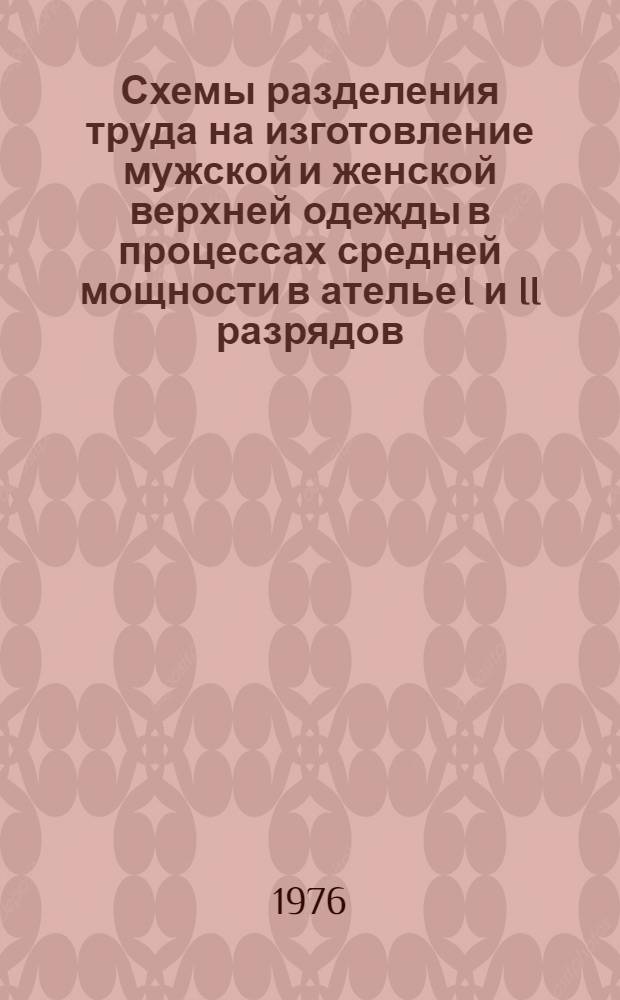 Схемы разделения труда на изготовление мужской и женской верхней одежды в процессах средней мощности в ателье I и II разрядов : (Технол. карты по операциям) : Утв. ... 30/III 1976 г