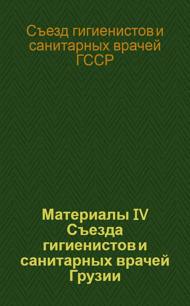 Материалы IV Съезда гигиенистов и санитарных врачей Грузии : 1-3 нояб. 1976