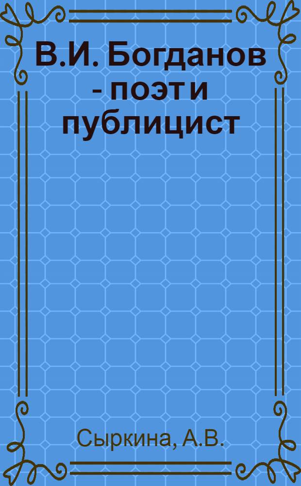 В.И. Богданов - поэт и публицист : (60-70-е годы XIX в.) : Автореф. дис. на соиск. учен. степени к. филол. н