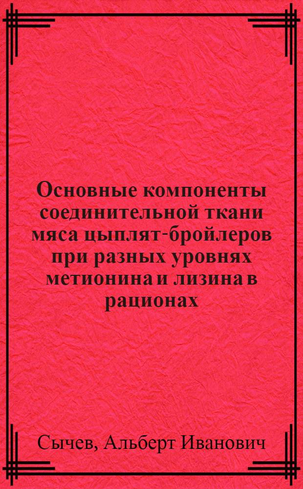 Основные компоненты соединительной ткани мяса цыплят-бройлеров при разных уровнях метионина и лизина в рационах : Автореф. дис. на соиск. учен. степени канд. биол. наук : (03.00.04)