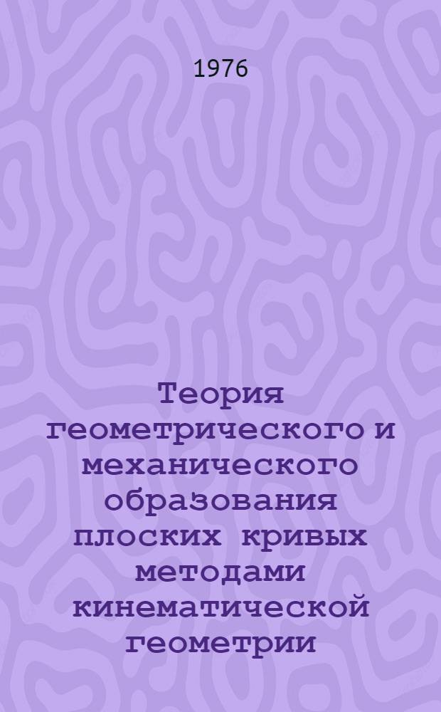 Теория геометрического и механического образования плоских кривых методами кинематической геометрии : Автореф. дис. на соиск. учен. степени канд. техн. наук : (05.01.01)