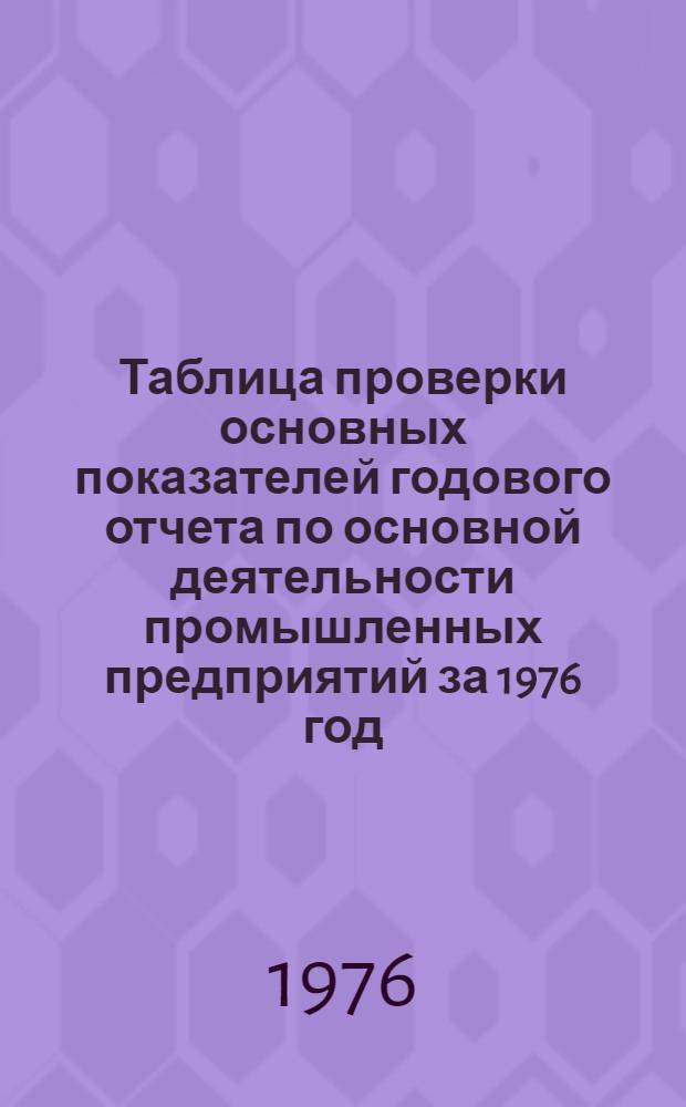 Таблица проверки основных показателей годового отчета по основной деятельности промышленных предприятий за 1976 год