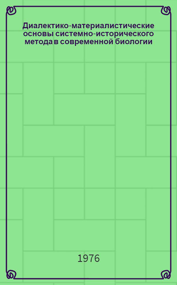 Диалектико-материалистические основы системно-исторического метода в современной биологии : Автореф. дис. на соиск. учен. степени д-ра филос. наук : (09.00.08)