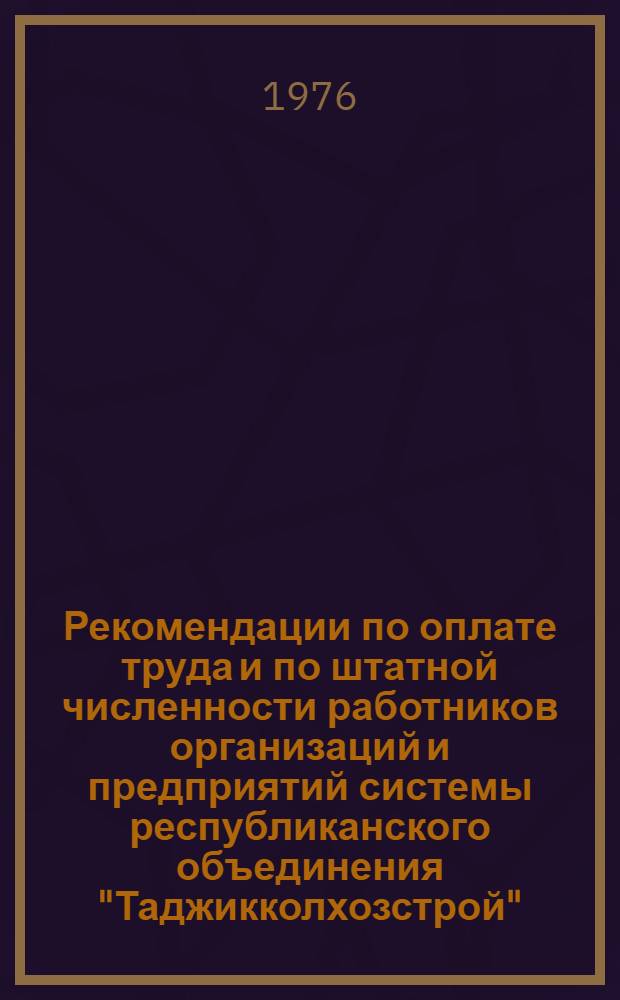 Рекомендации по оплате труда и по штатной численности работников организаций и предприятий системы республиканского объединения "Таджикколхозстрой" : Ч. 1-