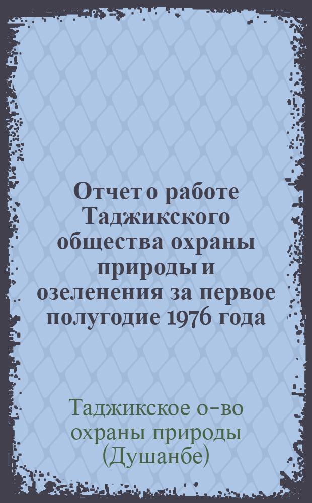 Отчет о работе Таджикского общества охраны природы и озеленения за первое полугодие 1976 года