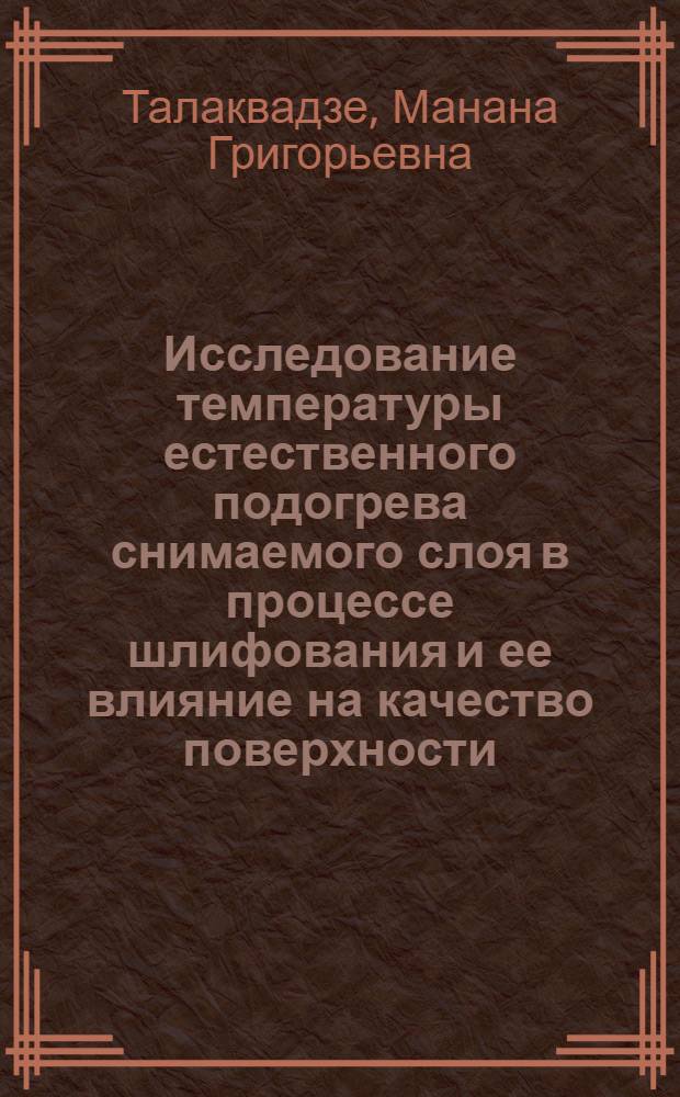 Исследование температуры естественного подогрева снимаемого слоя в процессе шлифования и ее влияние на качество поверхности : Автореф. дис. на соиск. учен. степени канд. техн. наук : (05.03.03)